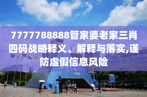 7777788888管家婆老家三肖四碼戰(zhàn)略釋義、解釋與落實(shí),謹(jǐn)防虛假信息風(fēng)險