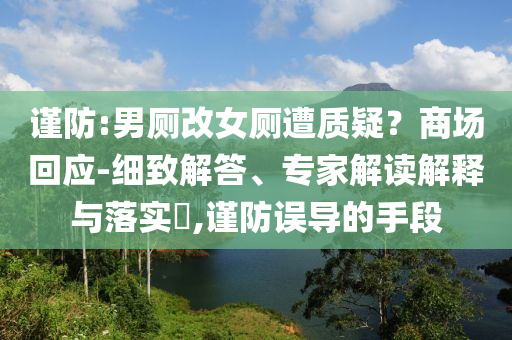 謹防:男廁改女廁遭質(zhì)疑？商場回應(yīng)-細致解答、專家解讀解釋與落實?,謹防誤導的手段