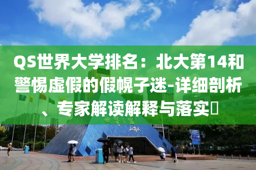 QS世界大學(xué)排名：北大第14和警惕虛假的假幌子迷-詳細(xì)剖析、專家解讀解釋與落實(shí)?