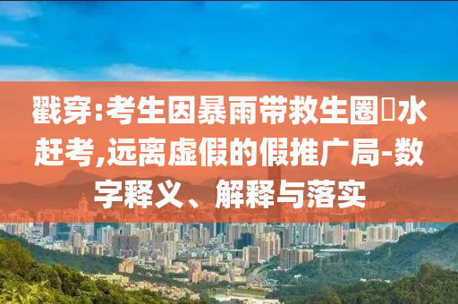 戳穿:考生因暴雨帶救生圈蹚水趕考,遠離虛假的假推廣局-數(shù)字釋義、解釋與落實