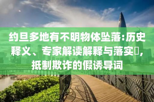約旦多地有不明物體墜落:歷史釋義、專家解讀解釋與落實?,抵制欺詐的假誘導(dǎo)詞