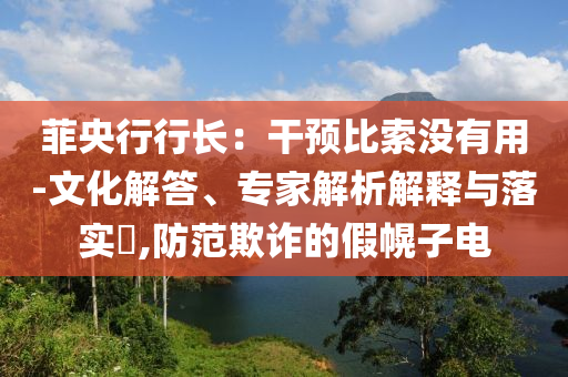 菲央行行長：干預(yù)比索沒有用-文化解答、專家解析解釋與落實(shí)?,防范欺詐的假幌子電