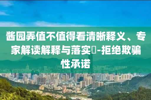 醬園弄值不值得看清晰釋義、專家解讀解釋與落實(shí)?-拒絕欺騙性承諾
