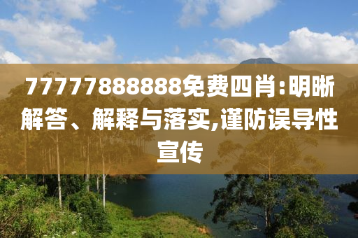 77777888888免費四肖:明晰解答、解釋與落實,謹防誤導性宣傳