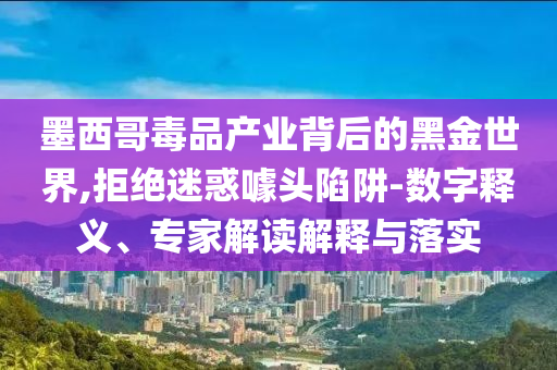墨西哥毒品產(chǎn)業(yè)背后的黑金世界,拒絕迷惑噱頭陷阱-數(shù)字釋義、專家解讀解釋與落實