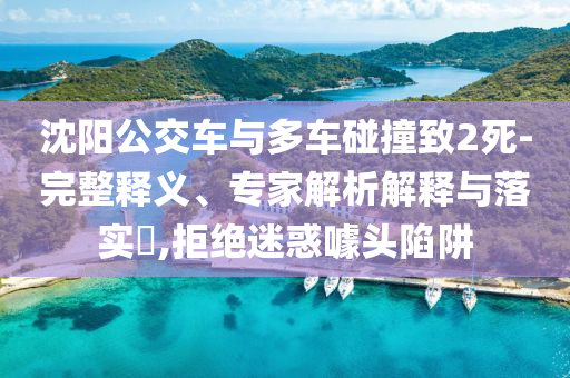 沈陽公交車與多車碰撞致2死-完整釋義、專家解析解釋與落實?,拒絕迷惑噱頭陷阱