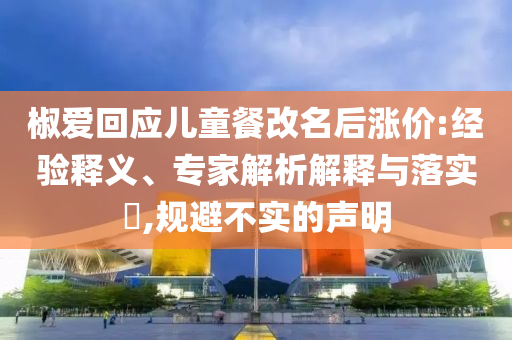 椒愛(ài)回應(yīng)兒童餐改名后漲價(jià):經(jīng)驗(yàn)釋義、專家解析解釋與落實(shí)?,規(guī)避不實(shí)的聲明