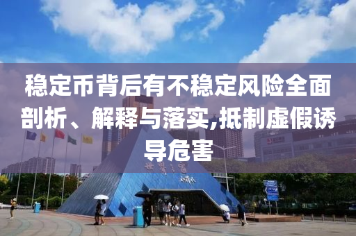 穩(wěn)定幣背后有不穩(wěn)定風險全面剖析、解釋與落實,抵制虛假誘導危害