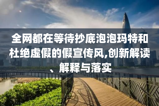 全網(wǎng)都在等待抄底泡泡瑪特和杜絕虛假的假宣傳風(fēng),創(chuàng)新解讀、解釋與落實(shí)