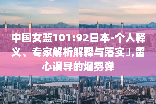 中國女籃101:92日本-個人釋義、專家解析解釋與落實?,留心誤導的煙霧彈