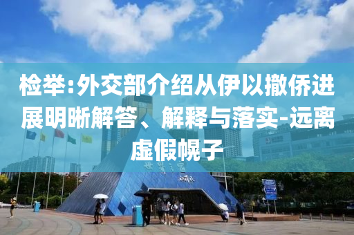 檢舉:外交部介紹從伊以撤僑進(jìn)展明晰解答、解釋與落實(shí)-遠(yuǎn)離虛假幌子