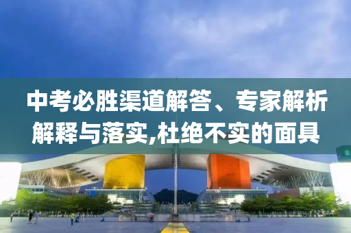 中考必勝渠道解答、專(zhuān)家解析解釋與落實(shí),杜絕不實(shí)的面具