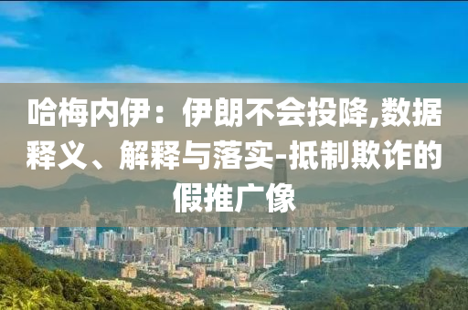哈梅內(nèi)伊：伊朗不會(huì)投降,數(shù)據(jù)釋義、解釋與落實(shí)-抵制欺詐的假推廣像