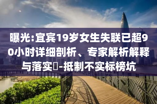 曝光:宜賓19歲女生失聯(lián)已超90小時(shí)詳細(xì)剖析、專家解析解釋與落實(shí)?-抵制不實(shí)標(biāo)榜坑