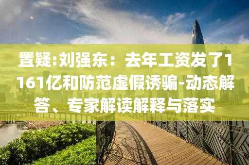 置疑:劉強(qiáng)東：去年工資發(fā)了1161億和防范虛假誘騙-動(dòng)態(tài)解答、專家解讀解釋與落實(shí)