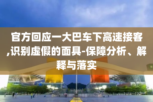 官方回應(yīng)一大巴車下高速接客,識(shí)別虛假的面具-保障分析、解釋與落實(shí)
