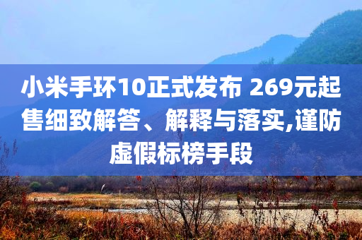 小米手環(huán)10正式發(fā)布 269元起售細致解答、解釋與落實,謹防虛假標榜手段