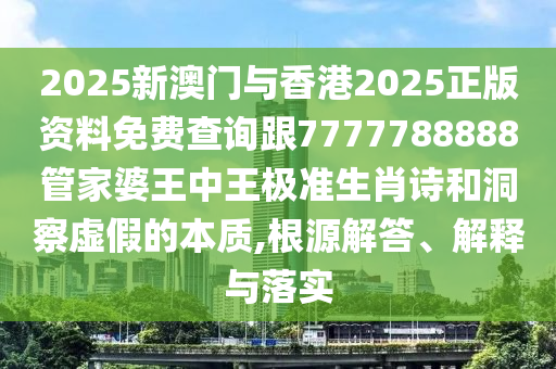 2025新澳門與香港2025正版資料免費(fèi)查詢跟7777788888管家婆王中王極準(zhǔn)生肖詩(shī)和洞察虛假的本質(zhì),根源解答、解釋與落實(shí)