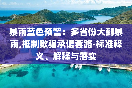 暴雨藍(lán)色預(yù)警：多省份大到暴雨,抵制欺騙承諾套路-標(biāo)準(zhǔn)釋義、解釋與落實