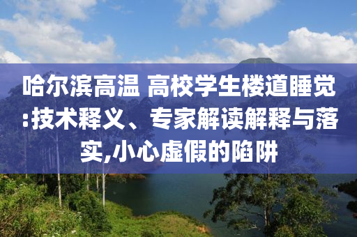 哈爾濱高溫 高校學(xué)生樓道睡覺:技術(shù)釋義、專家解讀解釋與落實(shí),小心虛假的陷阱