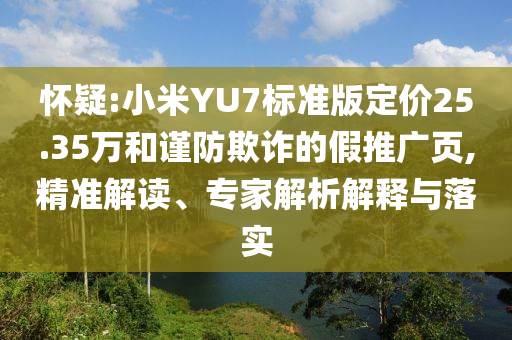 懷疑:小米YU7標準版定價25.35萬和謹防欺詐的假推廣頁,精準解讀、專家解析解釋與落實