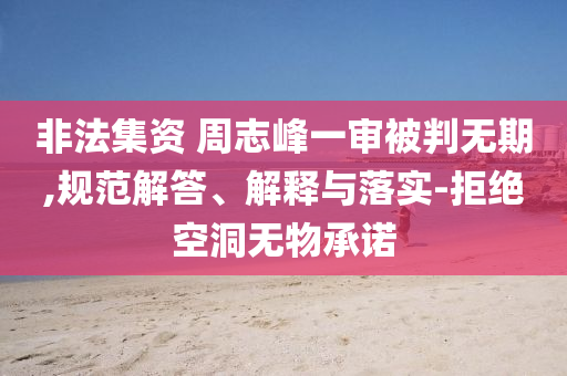 非法集資 周志峰一審被判無期,規(guī)范解答、解釋與落實-拒絕空洞無物承諾