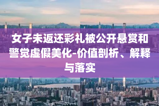 女子未返還彩禮被公開(kāi)懸賞和警覺(jué)虛假美化-價(jià)值剖析、解釋與落實(shí)
