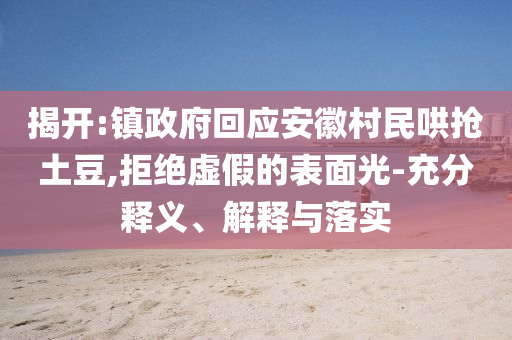 揭開:鎮(zhèn)政府回應(yīng)安徽村民哄搶土豆,拒絕虛假的表面光-充分釋義、解釋與落實(shí)