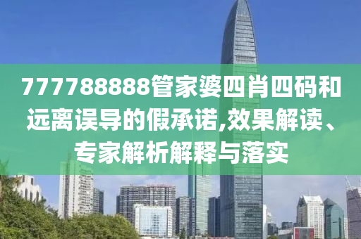 777788888管家婆四肖四碼和遠(yuǎn)離誤導(dǎo)的假承諾,效果解讀、專家解析解釋與落實(shí)