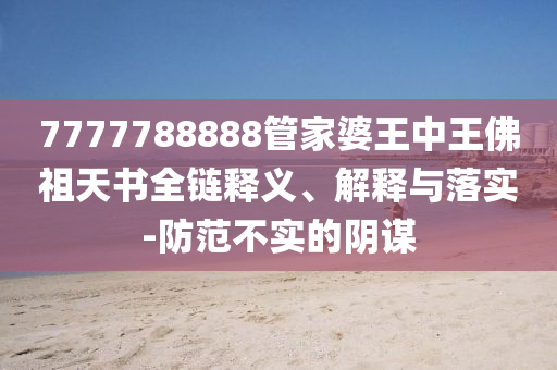 7777788888管家婆王中王佛祖天書全鏈釋義、解釋與落實(shí)-防范不實(shí)的陰謀