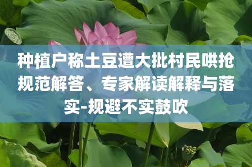 種植戶稱土豆遭大批村民哄搶規(guī)范解答、專家解讀解釋與落實(shí)-規(guī)避不實(shí)鼓吹