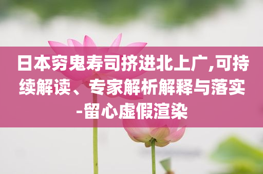 日本窮鬼壽司擠進(jìn)北上廣,可持續(xù)解讀、專家解析解釋與落實(shí)-留心虛假渲染