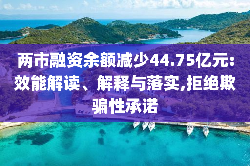 兩市融資余額減少44.75億元:效能解讀、解釋與落實,拒絕欺騙性承諾
