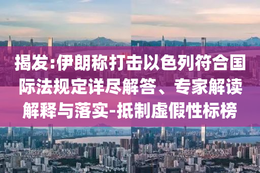 揭發(fā):伊朗稱打擊以色列符合國際法規(guī)定詳盡解答、專家解讀解釋與落實-抵制虛假性標榜