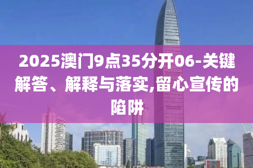 2025澳門9點35分開06-關(guān)鍵解答、解釋與落實,留心宣傳的陷阱