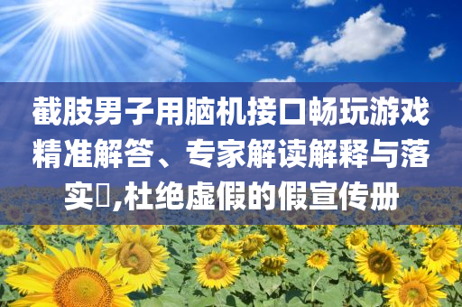 截肢男子用腦機接口暢玩游戲精準解答、專家解讀解釋與落實?,杜絕虛假的假宣傳冊