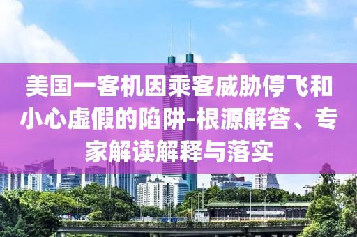 美國一客機因乘客威脅停飛和小心虛假的陷阱-根源解答、專家解讀解釋與落實