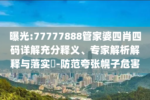 曝光:77777888管家婆四肖四碼詳解充分釋義、專家解析解釋與落實(shí)?-防范夸張幌子危害