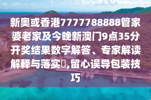 新奧或香港7777788888管家婆老家及今晚新澳門9點(diǎn)35分開獎結(jié)果數(shù)字解答、專家解讀解釋與落實(shí)?,留心誤導(dǎo)包裝技巧