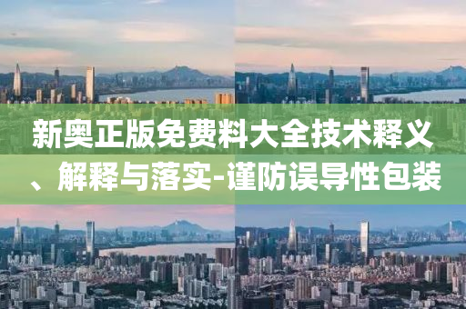 新奧正版免費料大全技術(shù)釋義、解釋與落實-謹(jǐn)防誤導(dǎo)性包裝