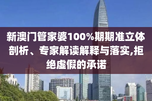 新澳門管家婆100%期期準(zhǔn)立體剖析、專家解讀解釋與落實(shí),拒絕虛假的承諾