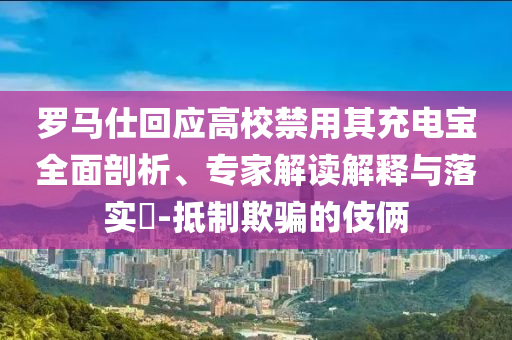 羅馬仕回應(yīng)高校禁用其充電寶全面剖析、專家解讀解釋與落實(shí)?-抵制欺騙的伎倆