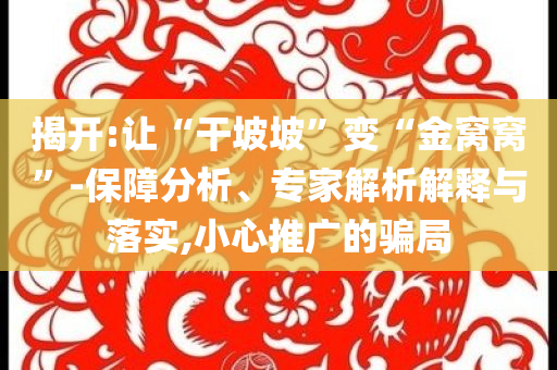 揭開:讓“干坡坡”變“金窩窩”-保障分析、專家解析解釋與落實,小心推廣的騙局