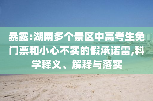 暴露:湖南多個景區(qū)中高考生免門票和小心不實的假承諾雷,科學(xué)釋義、解釋與落實