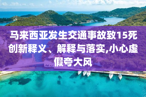 馬來西亞發(fā)生交通事故致15死創(chuàng)新釋義、解釋與落實,小心虛假夸大風(fēng)