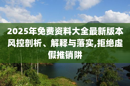 2025年免費資料大全最新版本風(fēng)控剖析、解釋與落實,拒絕虛假推銷阱