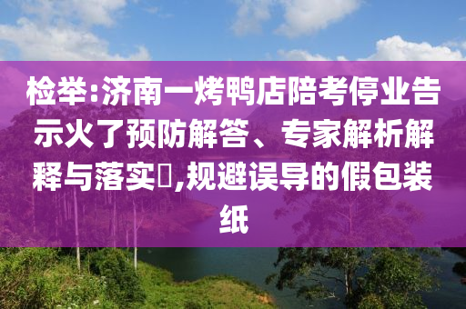 檢舉:濟(jì)南一烤鴨店陪考停業(yè)告示火了預(yù)防解答、專家解析解釋與落實(shí)?,規(guī)避誤導(dǎo)的假包裝紙