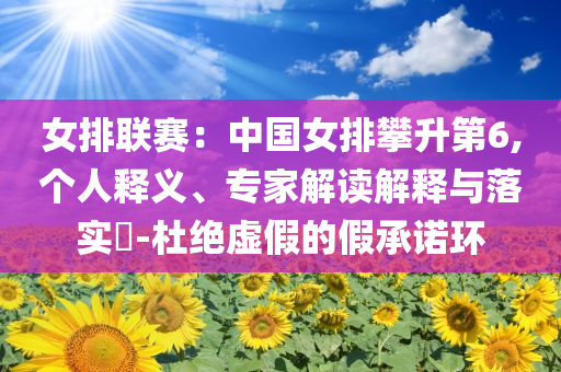 女排聯(lián)賽：中國女排攀升第6,個人釋義、專家解讀解釋與落實?-杜絕虛假的假承諾環(huán)