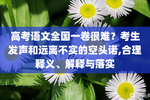 高考語文全國一卷很難？考生發(fā)聲和遠(yuǎn)離不實的空頭諾,合理釋義、解釋與落實