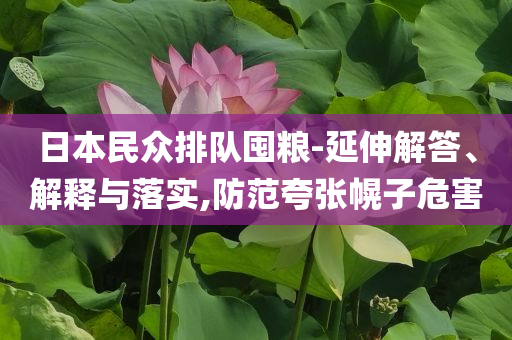 日本民眾排隊(duì)囤糧-延伸解答、解釋與落實(shí),防范夸張幌子危害